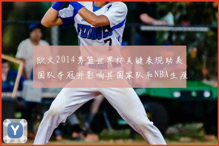 欧文2014男篮世界杯关键表现助美国队夺冠并影响其国家队和NBA生涯