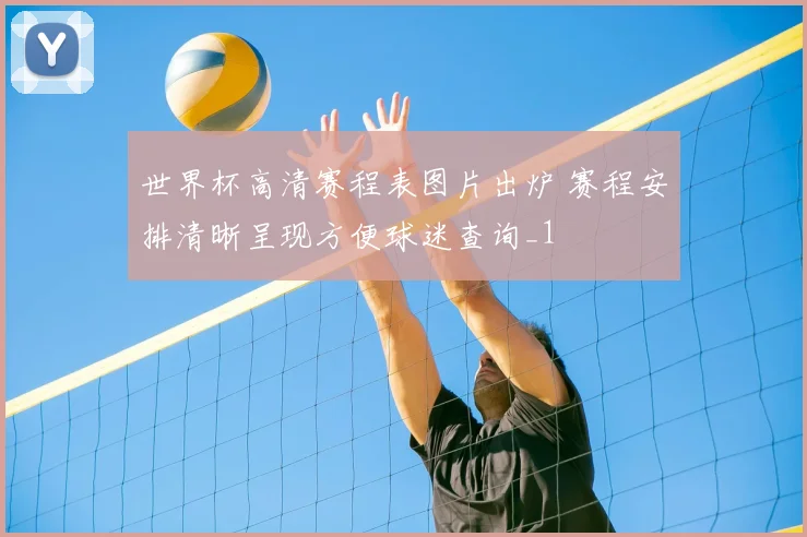 世界杯高清赛程表图片出炉 赛程安排清晰呈现方便球迷查询_1