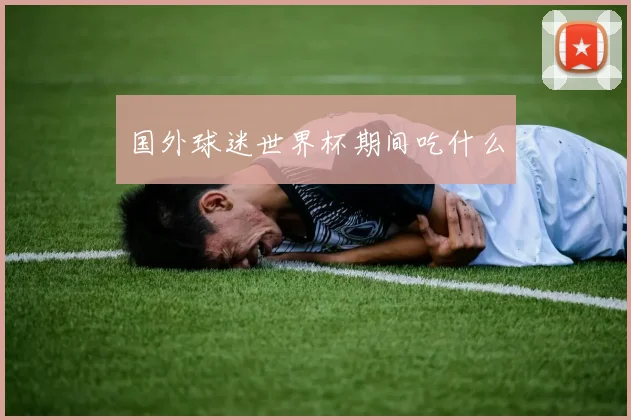 国外球迷世界杯期间吃什么