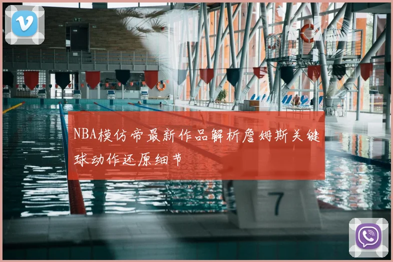 NBA模仿帝最新作品解析詹姆斯关键球动作还原细节
