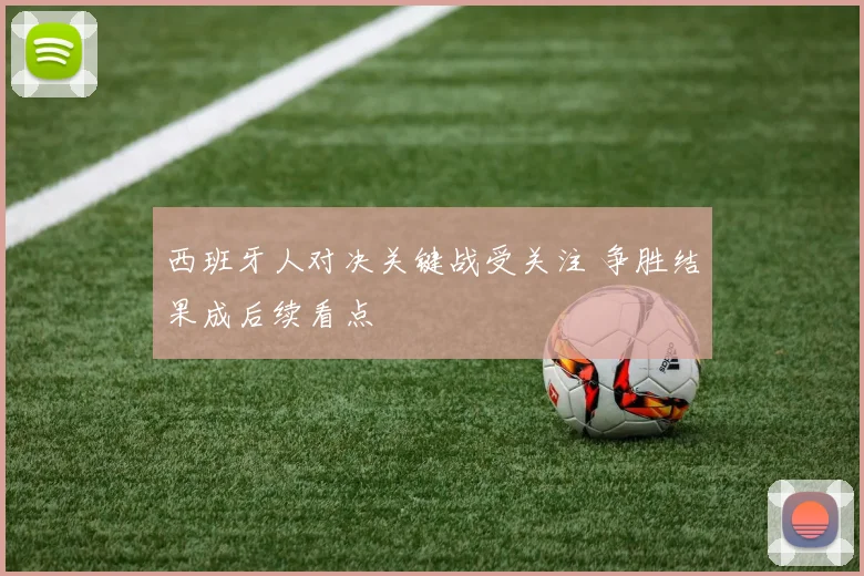 西班牙人对决关键战受关注 争胜结果成后续看点