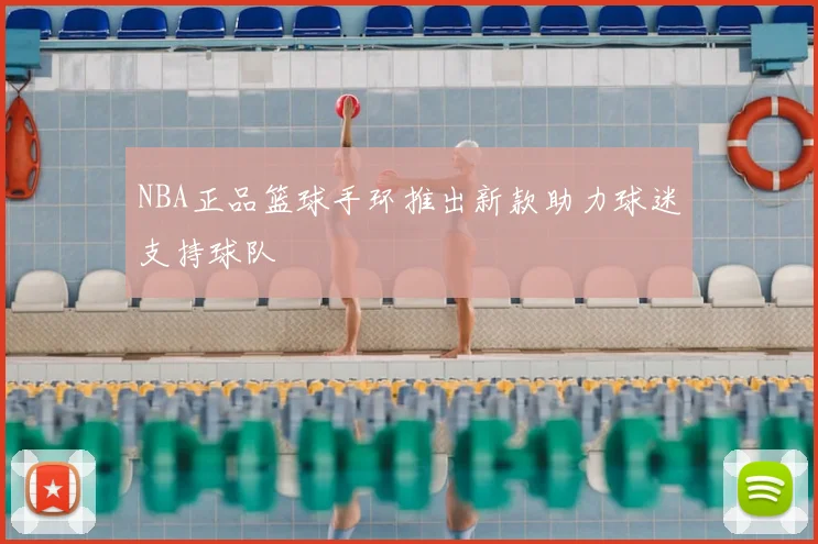 NBA正品篮球手环推出新款助力球迷支持球队
