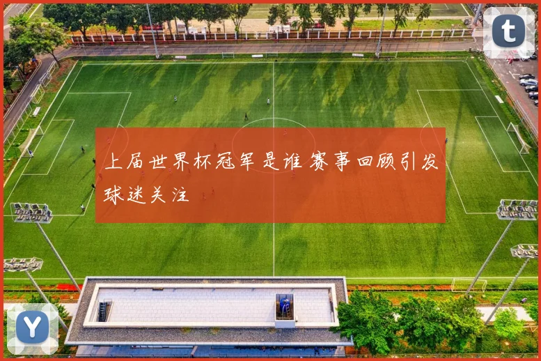 上届世界杯冠军是谁 赛事回顾引发球迷关注
