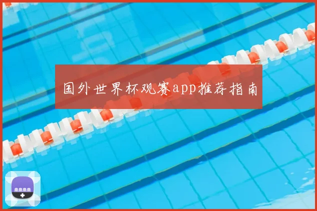 国外世界杯观赛app推荐指南